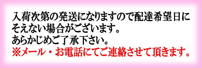 ご注意：入荷次第の発送になりますので配達希望日にそえない場合がございます。あらかじめご了承下さい。　※その際はメール・お電話にてご連絡させて頂きます